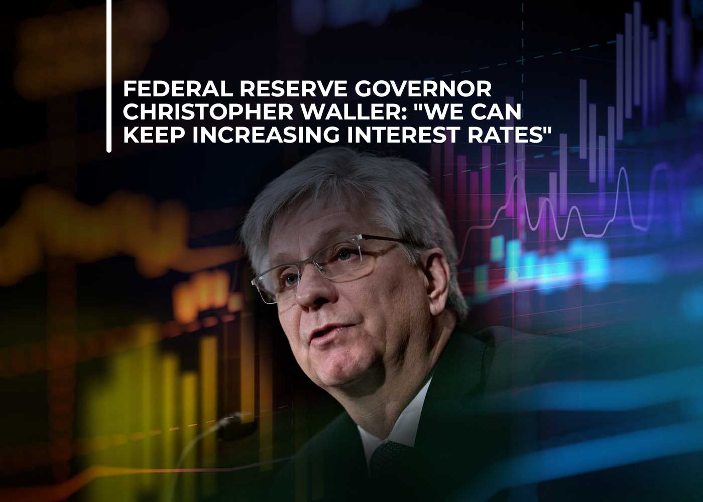 Federal Reserve Governor Christopher Waller: "We Can Keep Increasing Interest Rates"